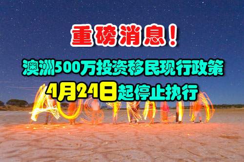 澳洲500万投资移民(188C类)现行政策将于4月24日起停止执行!