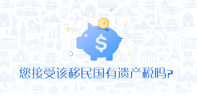 请问您可以接受该移民国有遗产税吗