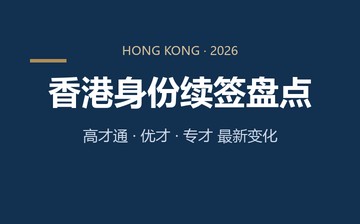 2026香港身份续签现状盘点：高才通、优才、专才最新变化